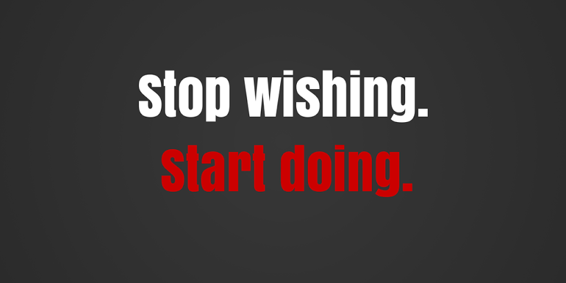 STOP WISHING.
